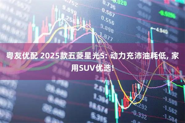粤友优配 2025款五菱星光S: 动力充沛油耗低, 家用SUV优选!