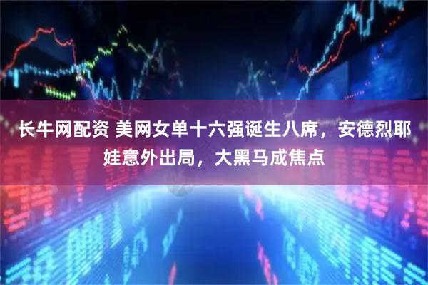 长牛网配资 美网女单十六强诞生八席，安德烈耶娃意外出局，大黑马成焦点