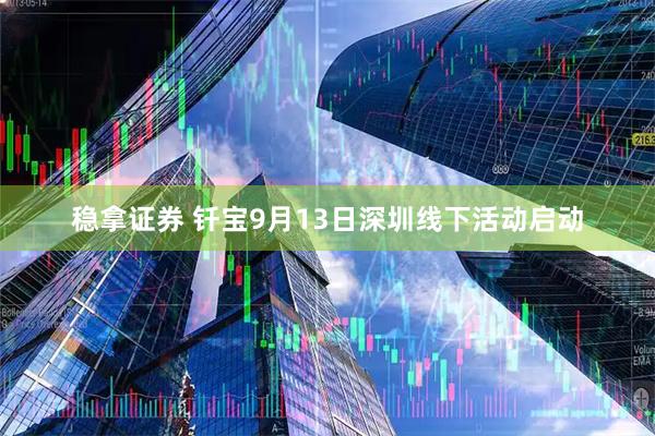 稳拿证券 钎宝9月13日深圳线下活动启动