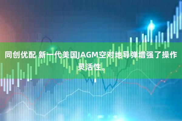 同创优配 新一代美国JAGM空对地导弹增强了操作灵活性。