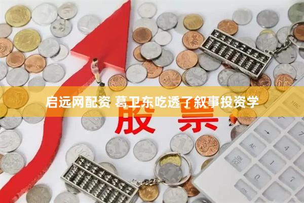启远网配资 葛卫东吃透了叙事投资学