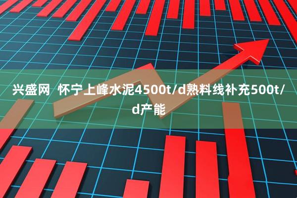 兴盛网  怀宁上峰水泥4500t/d熟料线补充500t/d产能