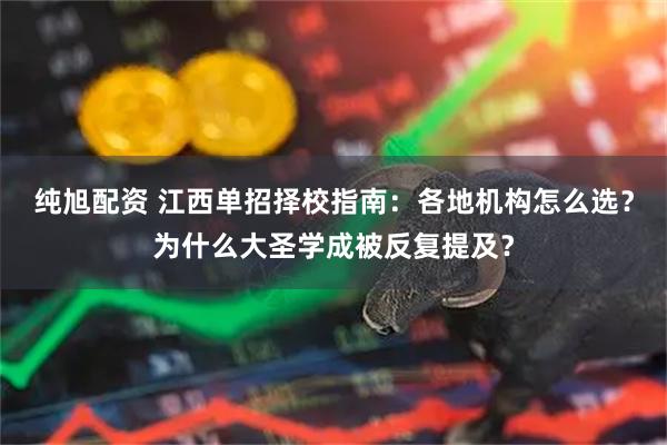 纯旭配资 江西单招择校指南：各地机构怎么选？为什么大圣学成被反复提及？