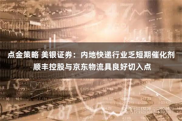 点金策略 美银证券：内地快递行业乏短期催化剂 顺丰控股与京东物流具良好切入点