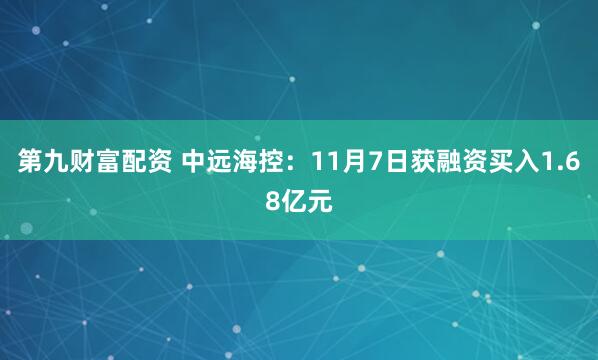 第九财富配资 中远海控：11月7日获融资买入1.68亿元