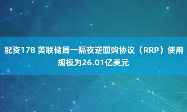 配资178 美联储周一隔夜逆回购协议（RRP）使用规模为26.01亿美元